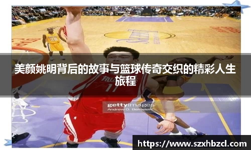 美颜姚明背后的故事与篮球传奇交织的精彩人生旅程