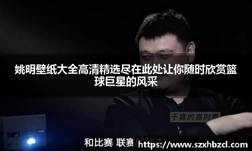 姚明壁纸大全高清精选尽在此处让你随时欣赏篮球巨星的风采