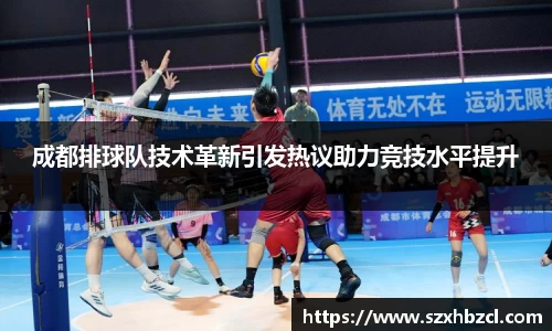 成都排球队技术革新引发热议助力竞技水平提升
