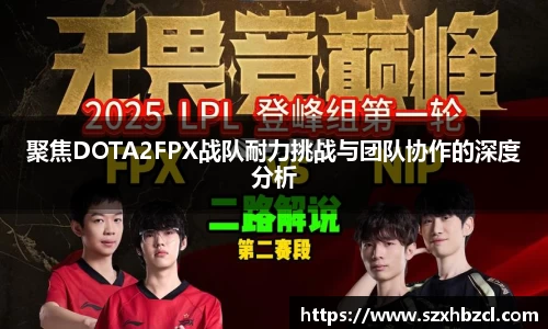 聚焦DOTA2FPX战队耐力挑战与团队协作的深度分析