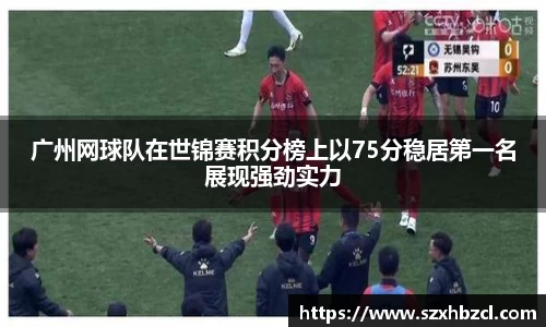 广州网球队在世锦赛积分榜上以75分稳居第一名展现强劲实力
