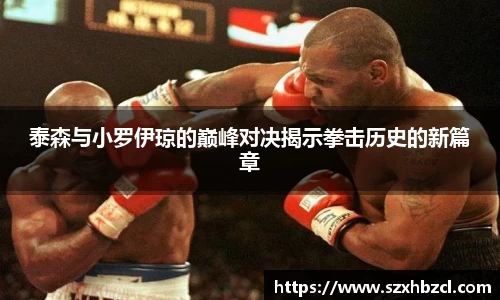 泰森与小罗伊琼的巅峰对决揭示拳击历史的新篇章