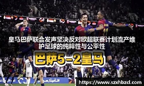 皇马巴萨联合发声坚决反对欧超联赛计划流产维护足球的纯粹性与公平性