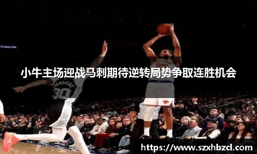 小牛主场迎战马刺期待逆转局势争取连胜机会
