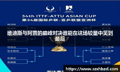 维迪斯与阿贾的巅峰对决谁能在这场较量中笑到最后