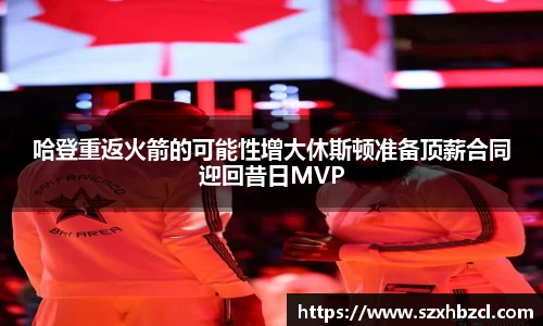 哈登重返火箭的可能性增大休斯顿准备顶薪合同迎回昔日MVP