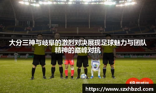 大分三神与岐阜的激烈对决展现足球魅力与团队精神的巅峰对抗