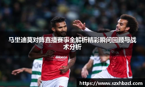 马里迪莫对阵直播赛事全解析精彩瞬间回顾与战术分析