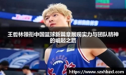 王哲林领衔中国篮球新篇章展现实力与团队精神的崛起之路