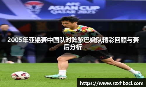 2005年亚锦赛中国队对阵黎巴嫩队精彩回顾与赛后分析