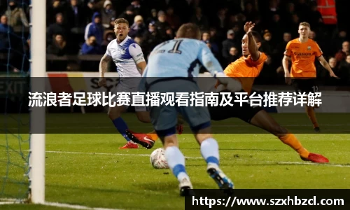 流浪者足球比赛直播观看指南及平台推荐详解